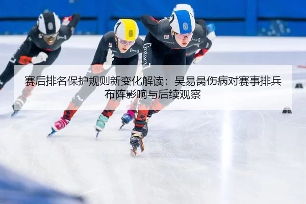 赛后排名保护规则新变化解读：吴易昺伤病对赛事排兵布阵影响与后续观察